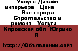 Услуга Дизайн интерьера › Цена ­ 550 - Все города Строительство и ремонт » Услуги   . Кировская обл.,Югрино д.